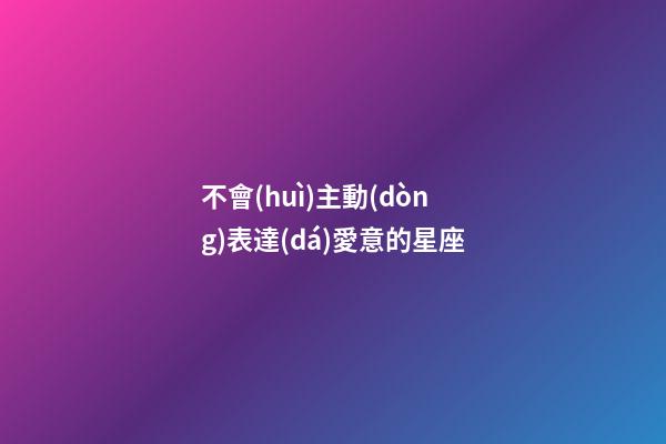 不會(huì)主動(dòng)表達(dá)愛意的星座-第1張-星座運(yùn)勢-玄機(jī)派