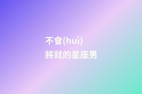 不會(huì)將就的星座男-第1張-星座運(yùn)勢(shì)-玄機(jī)派