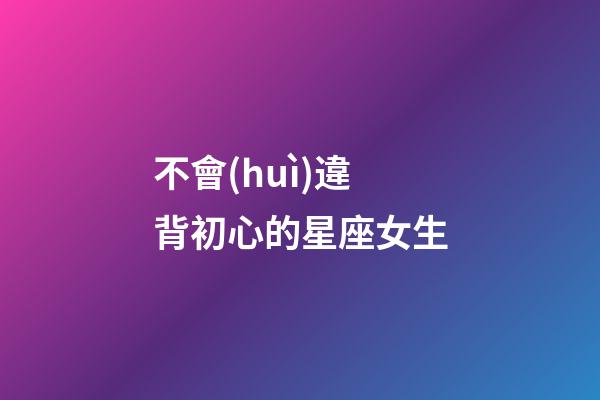 不會(huì)違背初心的星座女生