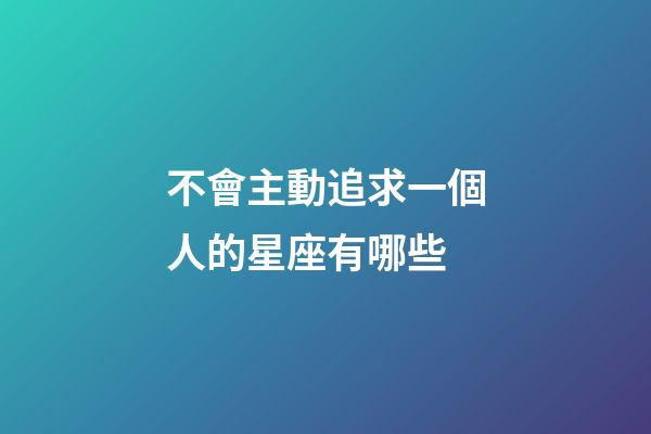 不會主動追求一個人的星座有哪些-第1張-星座運勢-玄機派