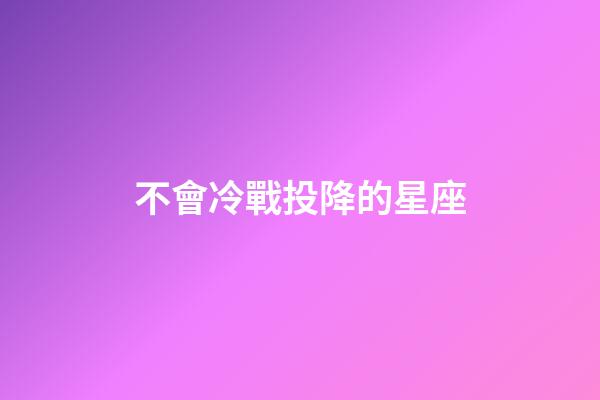 不會冷戰投降的星座-第1張-星座運勢-玄機派