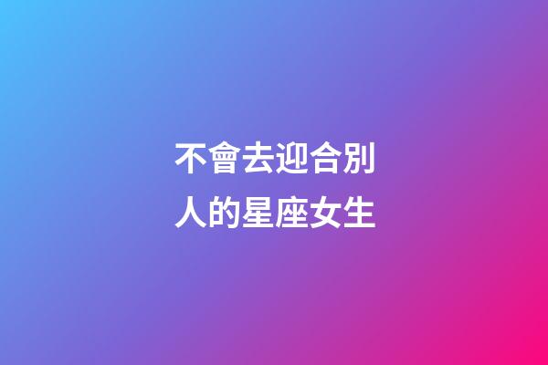 不會去迎合別人的星座女生-第1張-星座運勢-玄機派
