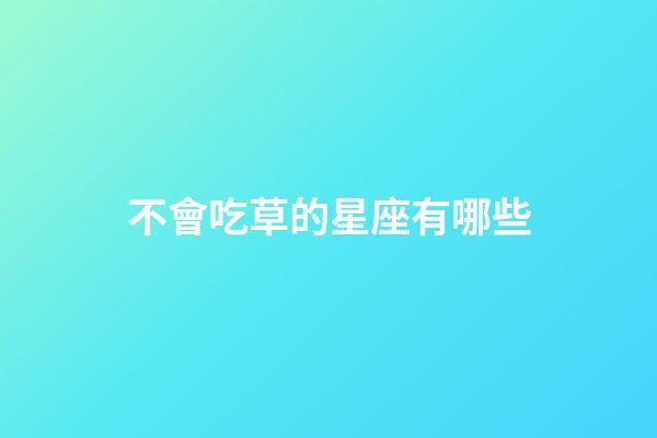 不會吃草的星座有哪些-第1張-星座運勢-玄機派