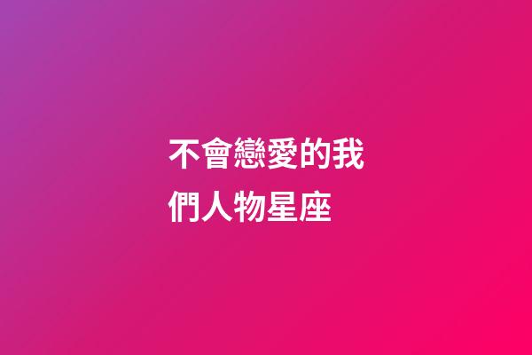 不會戀愛的我們人物星座-第1張-星座運勢-玄機派