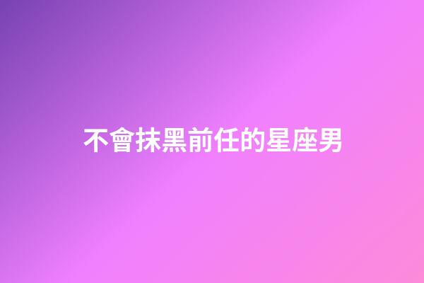 不會抹黑前任的星座男-第1張-星座運勢-玄機派