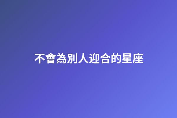不會為別人迎合的星座-第1張-星座運勢-玄機派