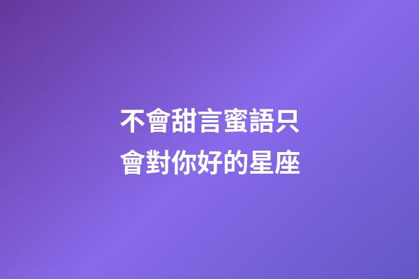 不會甜言蜜語只會對你好的星座-第1張-星座運勢-玄機派