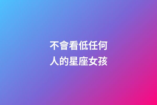 不會看低任何人的星座女孩-第1張-星座運勢-玄機派
