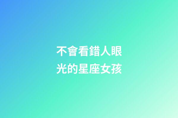 不會看錯人眼光的星座女孩-第1張-星座運勢-玄機派