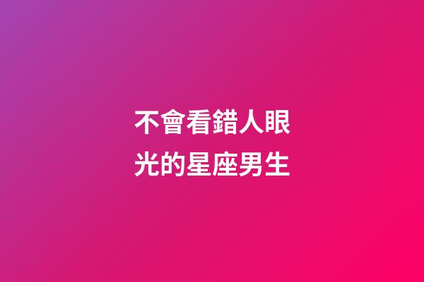 不會看錯人眼光的星座男生-第1張-星座運勢-玄機派