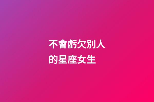 不會虧欠別人的星座女生-第1張-星座運勢-玄機派