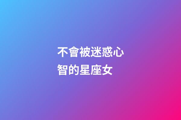 不會被迷惑心智的星座女-第1張-星座運勢-玄機派