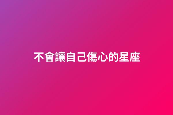 不會讓自己傷心的星座-第1張-星座運勢-玄機派