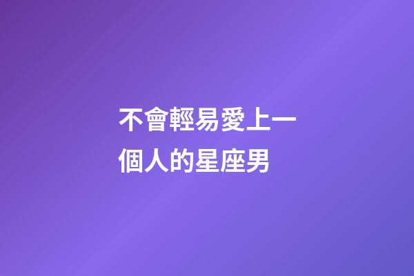 不會輕易愛上一個人的星座男-第1張-星座運勢-玄機派