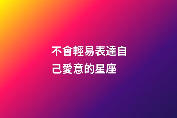 不會輕易表達自己愛意的星座-第1張-星座運勢-玄機派