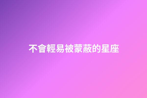 不會輕易被蒙蔽的星座-第1張-星座運勢-玄機派