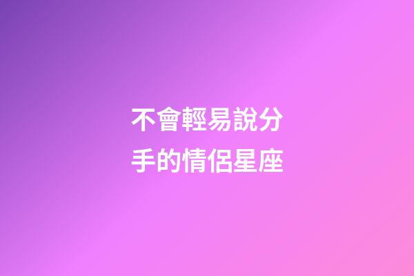 不會輕易說分手的情侶星座-第1張-星座運勢-玄機派