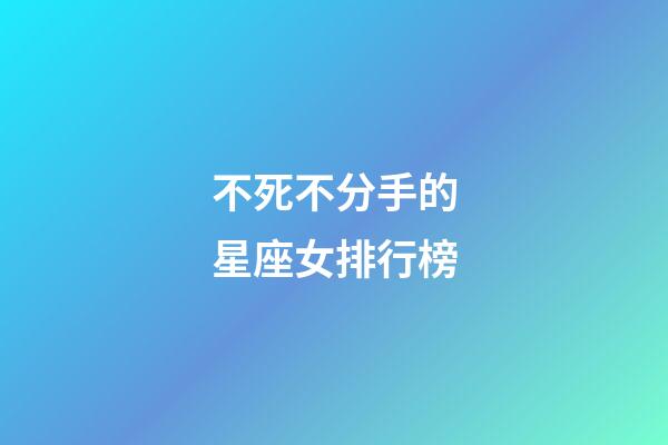 不死不分手的星座女排行榜-第1張-星座運勢-玄機派
