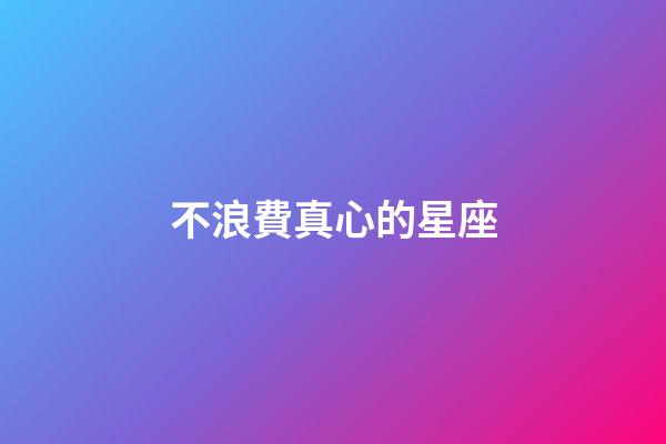 不浪費真心的星座-第1張-星座運勢-玄機派