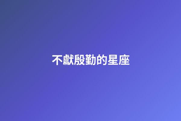 不獻殷勤的星座-第1張-星座運勢-玄機派