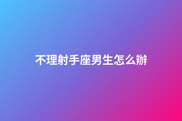 不理射手座男生怎么辦-第1張-星座運勢-玄機派