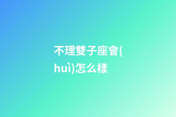 不理雙子座會(huì)怎么樣-第1張-星座運(yùn)勢(shì)-玄機(jī)派