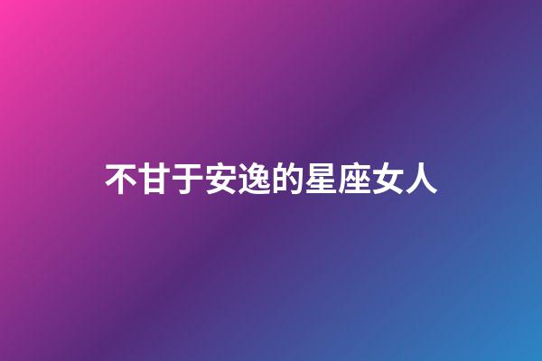 不甘于安逸的星座女人-第1張-星座運勢-玄機派
