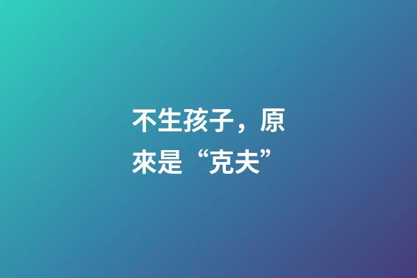 不生孩子，原來是“克夫”