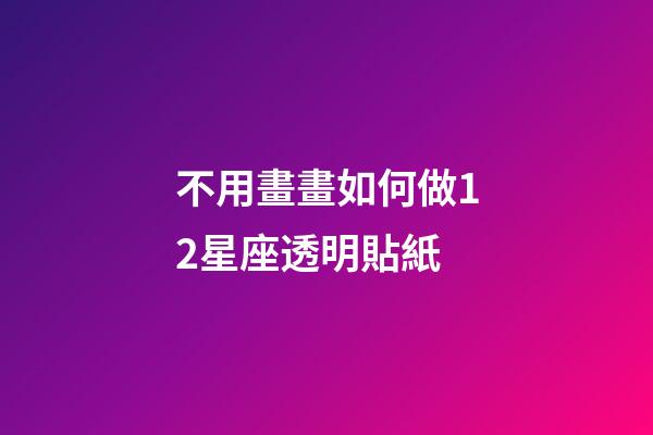 不用畫畫如何做12星座透明貼紙-第1張-星座運勢-玄機派