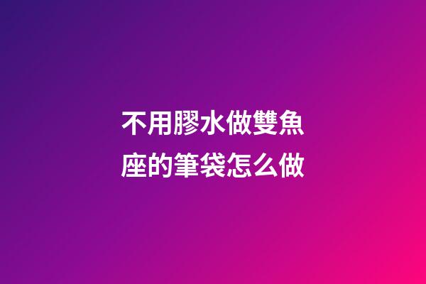不用膠水做雙魚座的筆袋怎么做