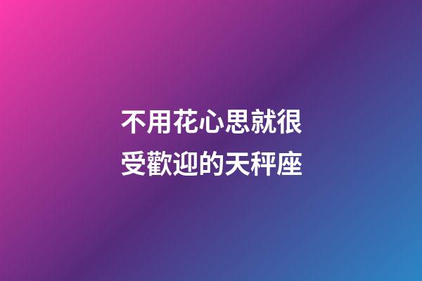 不用花心思就很受歡迎的天秤座-第1張-星座運勢-玄機派