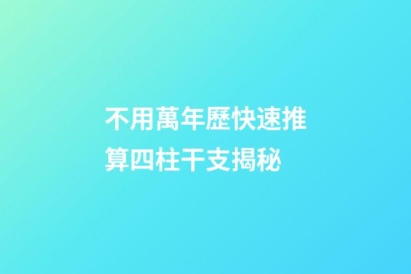 不用萬年歷快速推算四柱干支揭秘