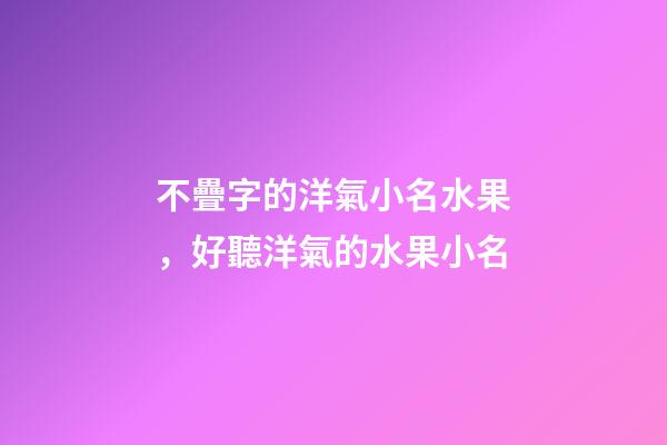 不疊字的洋氣小名水果，好聽洋氣的水果小名
