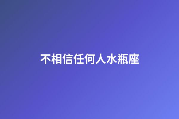 不相信任何人水瓶座-第1張-星座運勢-玄機派