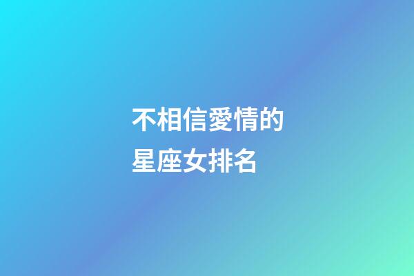 不相信愛情的星座女排名-第1張-星座運勢-玄機派
