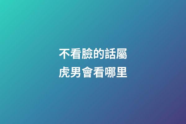 不看臉的話屬虎男會看哪里