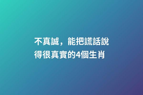 不真誠，能把謊話說得很真實的4個生肖-第1張-觀點-玄機派