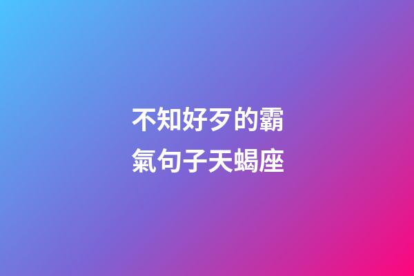 不知好歹的霸氣句子天蝎座-第1張-星座運勢-玄機派