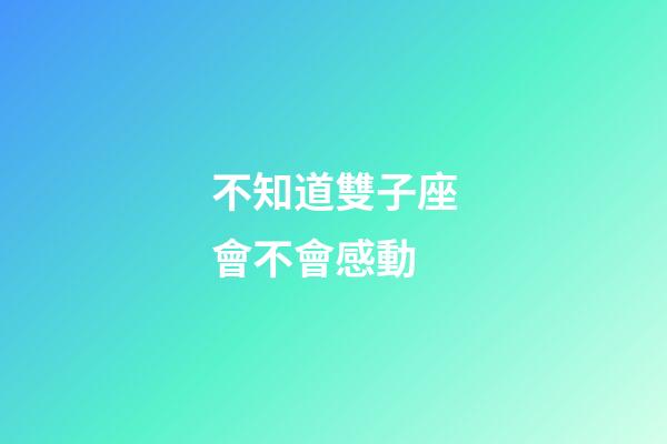 不知道雙子座會不會感動-第1張-星座運勢-玄機派