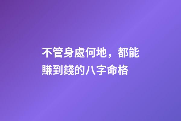 不管身處何地，都能賺到錢的八字命格