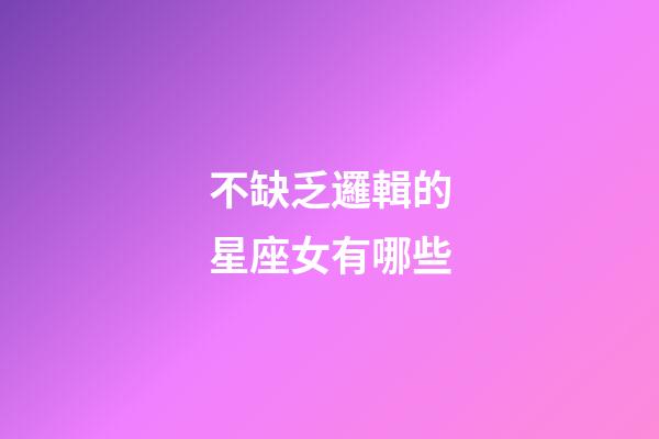 不缺乏邏輯的星座女有哪些-第1張-星座運(yùn)勢(shì)-玄機(jī)派