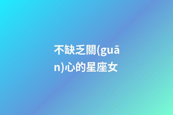不缺乏關(guān)心的星座女-第1張-星座運(yùn)勢(shì)-玄機(jī)派
