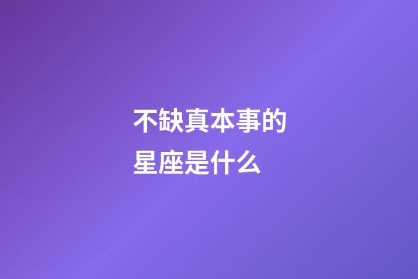 不缺真本事的星座是什么