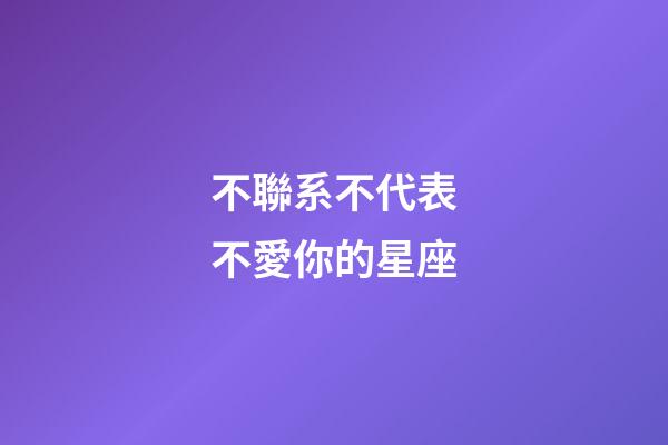 不聯系不代表不愛你的星座-第1張-星座運勢-玄機派