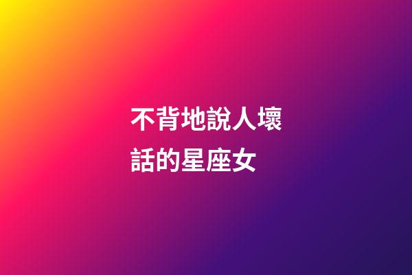 不背地說人壞話的星座女