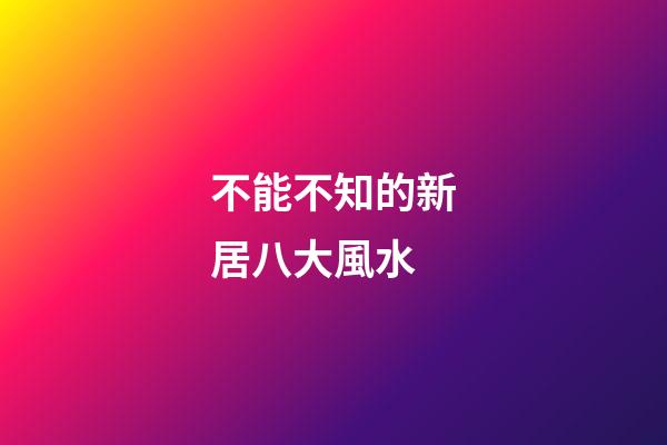 不能不知的新居八大風水