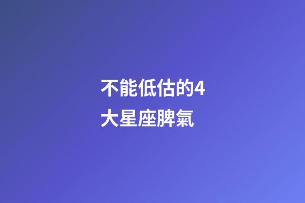 不能低估的4大星座脾氣-第1張-星座運勢-玄機派