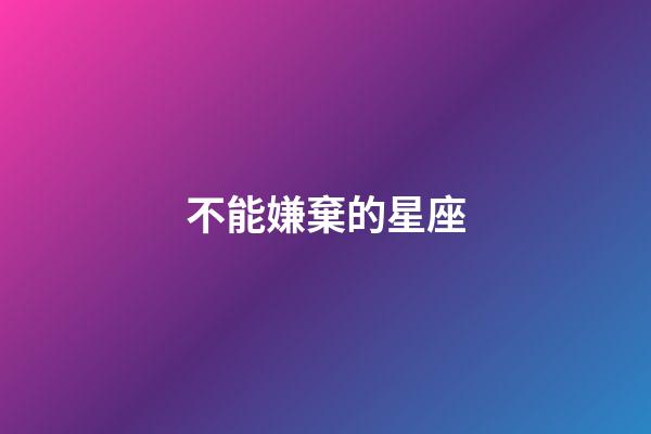 不能嫌棄的星座-第1張-星座運勢-玄機(jī)派