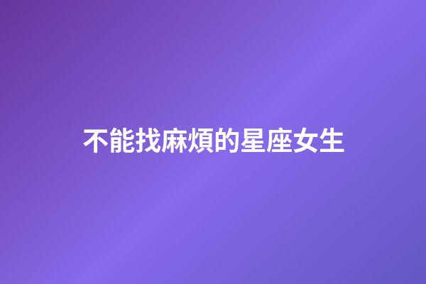 不能找麻煩的星座女生-第1張-星座運勢-玄機派