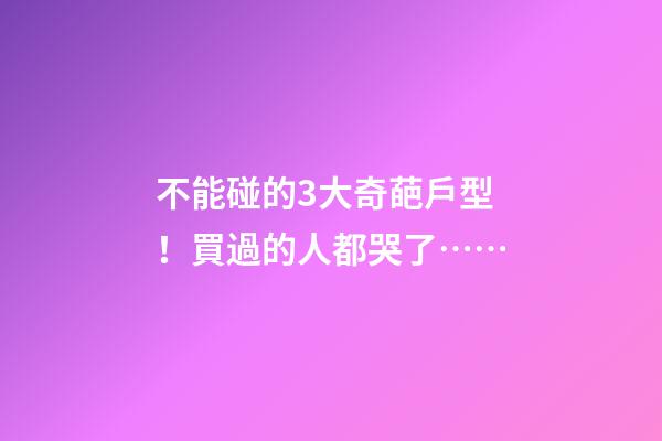 不能碰的3大奇葩戶型！買過的人都哭了……